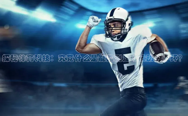 新宝gg在线注册百度人工翻译探秘体育科技：究竟什么是能监测足球运动的手环？