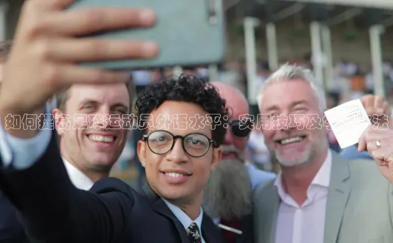 新宝GG手机版百度安全社区如何提高足球运动员外语水平：实用技巧及学习方法