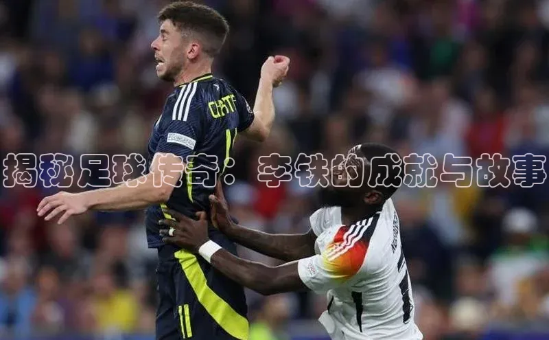 新宝gg娱乐 百度网盘揭秘足球传奇：李铁的成就与故事