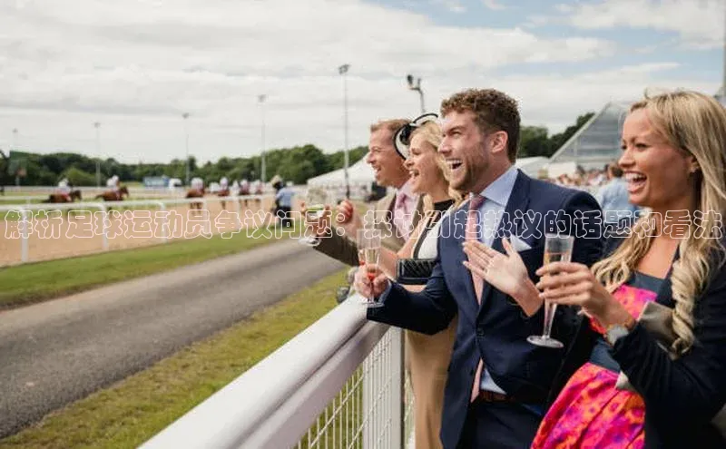 新宝gg创造奇迹官方登录入口百度游戏解析足球运动员争议问题：探讨引起热议的话题和看法