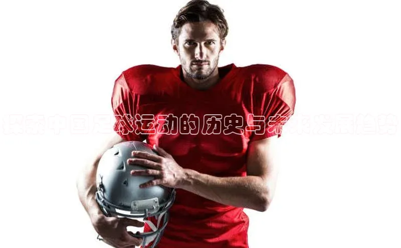 新宝gg注册登录入口百度技术学院探索中国足球运动的历史与未来发展趋势