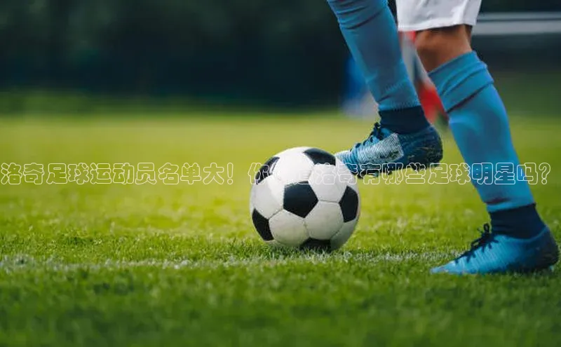 新宝gg在线注册百度人工翻译洛奇足球运动员名单大！你知道洛奇有哪些足球明星吗？