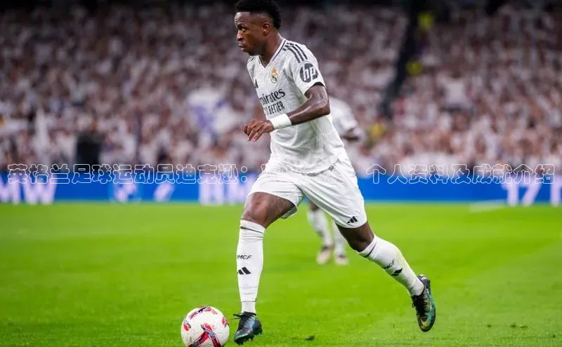 新宝gg开户登录小红书英格兰足球运动员迪克逊：职业生涯、个人资料及成就介绍