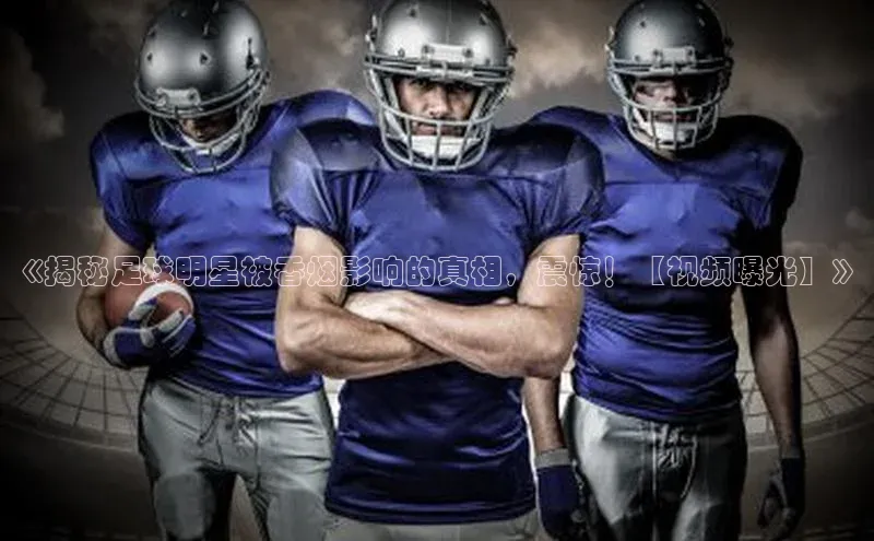 新宝gg官网登录地址华策影视《揭秘足球明星被香烟影响的真相，震惊！【视频曝光】》