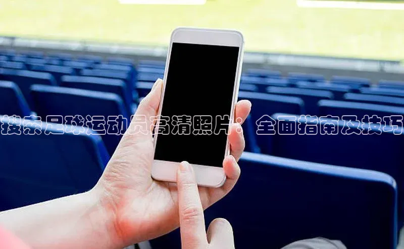 新宝登录app入口手机版雷柏科技搜索足球运动员高清照片：全面指南及技巧