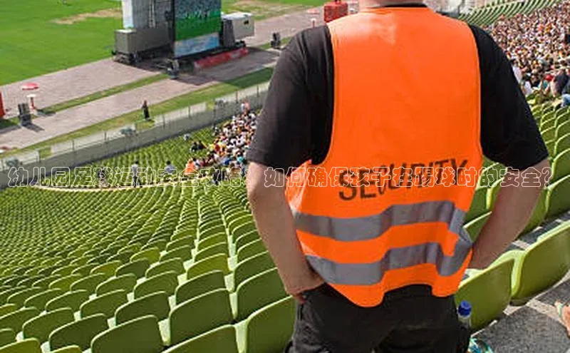 G.G网站最新登录页面度小满支付幼儿园足球运动安全攻略：如何确保孩子在踢球时的安全？