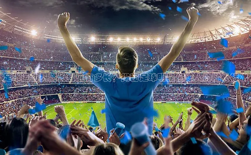 新宝gg官网登录地址华策影视足球运动员腿长到底有多长？揭秘足球明星们惊人的腿长标准