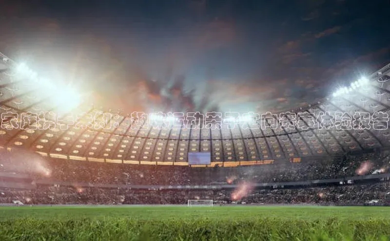 新宝gg创造奇迹官方登录入口赛富乐斯家庭携手未知：趣味运动亲子定向赛事体验报告