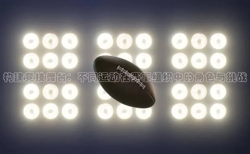 新宝GG手机版路畅科技构建竞技舞台：不同运动在赛事组织中的角色与挑战