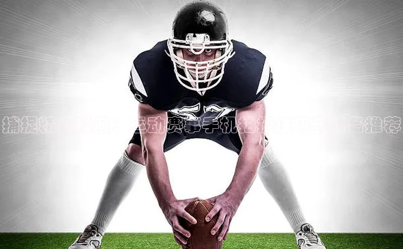 G.G网站最新登录页面知乎捕捉精彩瞬间：运动赛事手机拍摄技巧与装备推荐