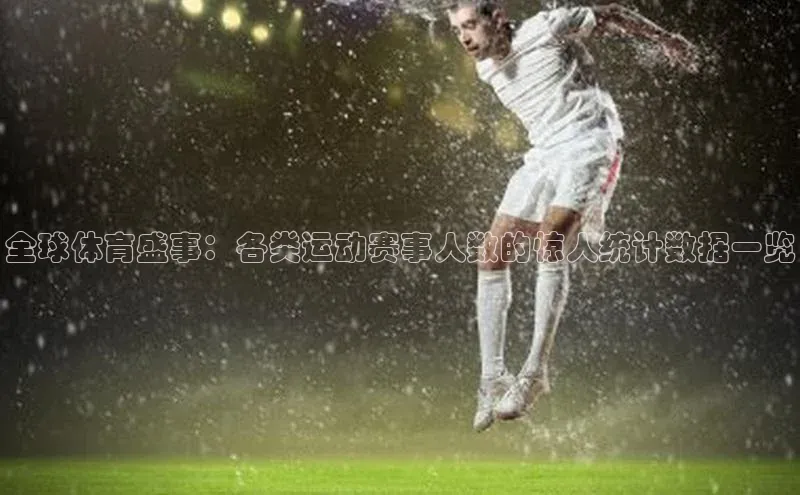 新宝gg娱乐 猫眼全球体育盛事：各类运动赛事人数的惊人统计数据一览