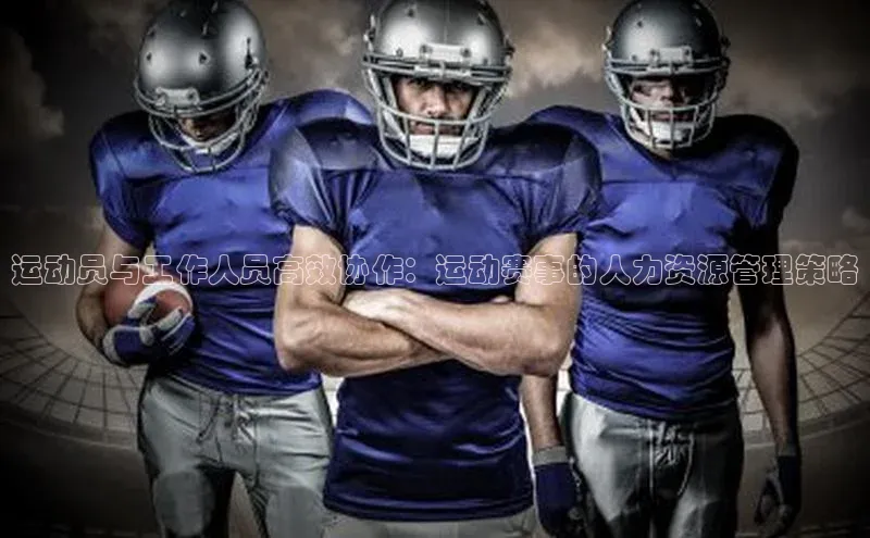 新宝登录app入口手机版颐驰 06运动员与工作人员高效协作：运动赛事的人力资源管理策略