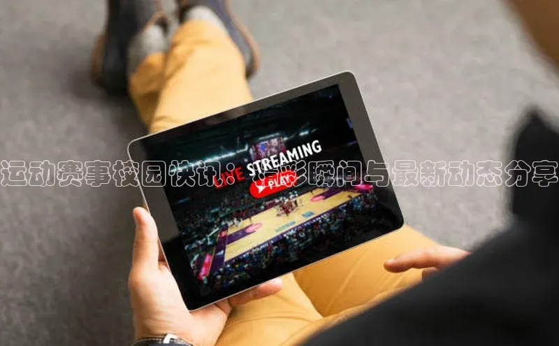 gg网站入口官网百度众测运动赛事校园快讯：精彩瞬间与最新动态分享