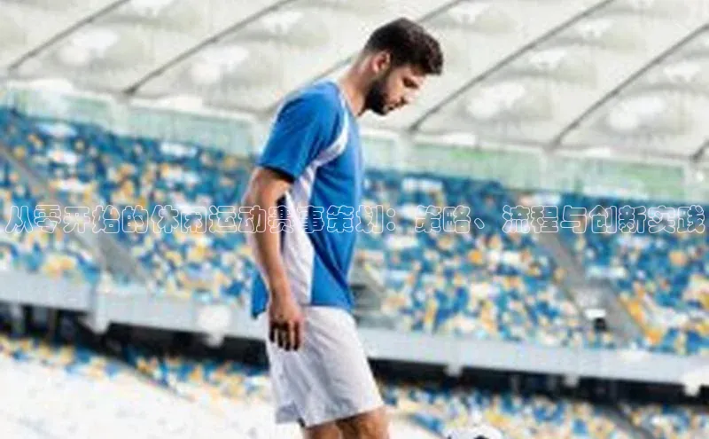 新宝gg注册登录入口百度技术学院从零开始的休闲运动赛事策划：策略、流程与创新实践