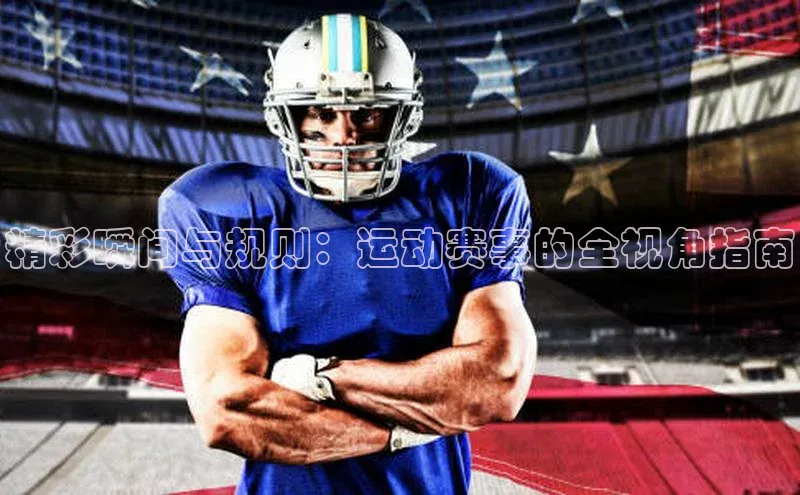 精彩瞬间与规则：运动赛事的全视角指南