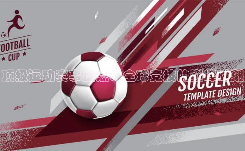 顶级运动赛事盘点：全球竞技的巅峰时刻