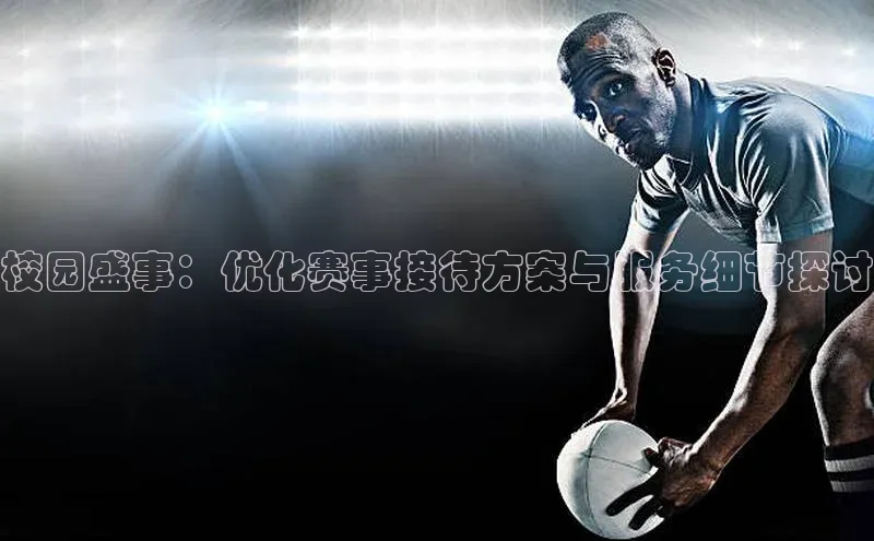 校园盛事：优化赛事接待方案与服务细节探讨