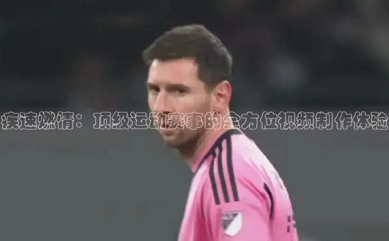 疾速燃情：顶级运动赛事的全方位视频制作体验