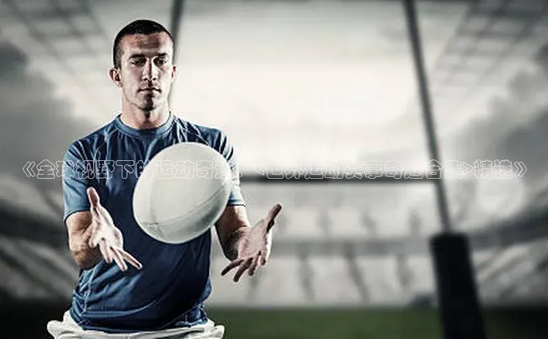 《全球视野下的运动奇迹：<世界运动赛事奇迹合集>精选》