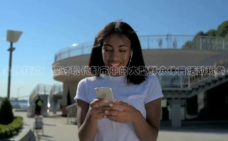 全民狂欢：探讨现代都市中的大型群众体育活动现象