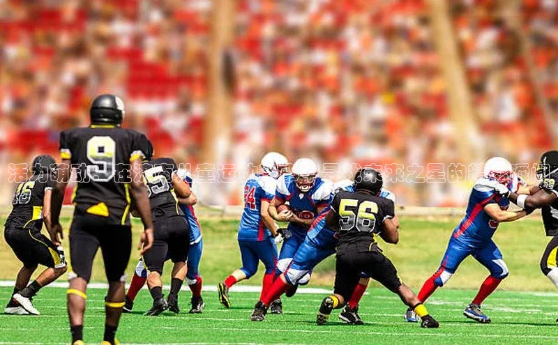 活力萌动：在济南儿童运动赛事中寻找未来之星的精彩瞬间