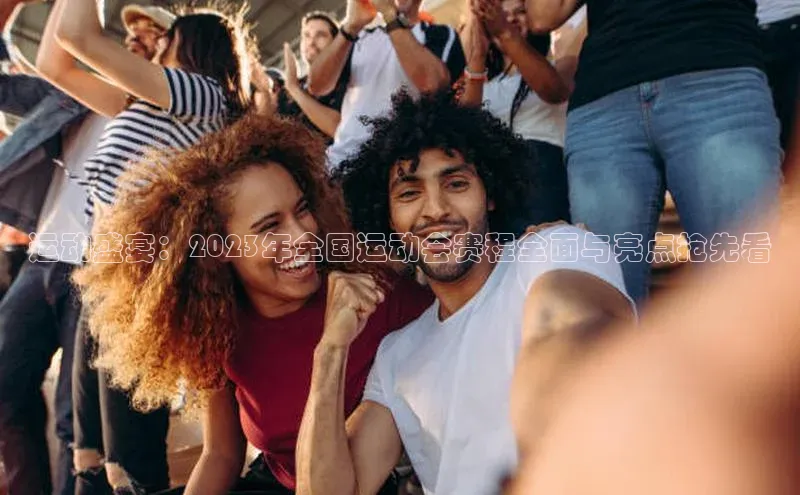 运动盛宴：2023年全国运动会赛程全面与亮点抢先看