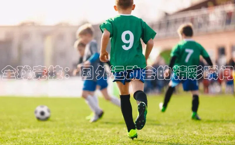 全球竞技：国外运动会的精彩瞬间