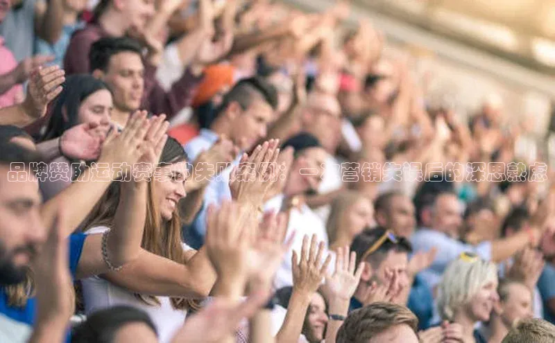 品牌赞助运动赛事的失败案例：一次营销失误后的深思熟虑