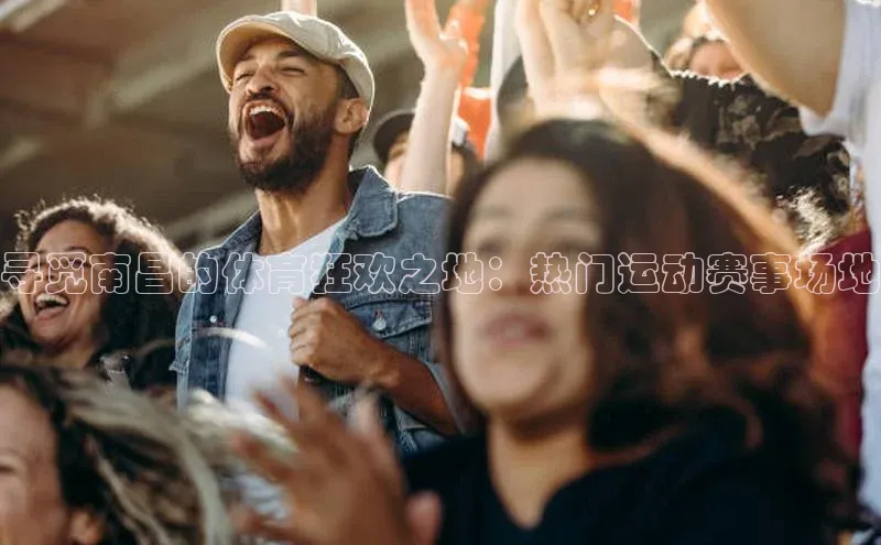 寻觅南昌的体育狂欢之地：热门运动赛事场地