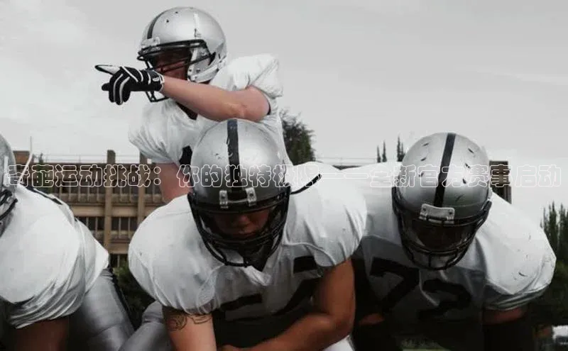 奇葩运动挑战：你的独特极限——全新官方赛事启动