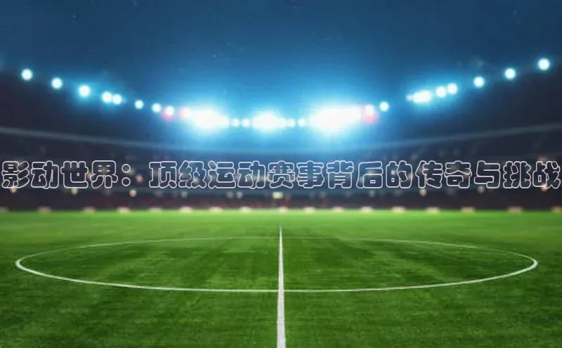 影动世界：顶级运动赛事背后的传奇与挑战