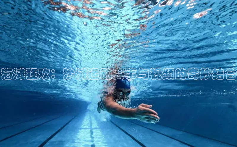 海滩狂欢：沙滩运动赛事与视频的奇妙结合