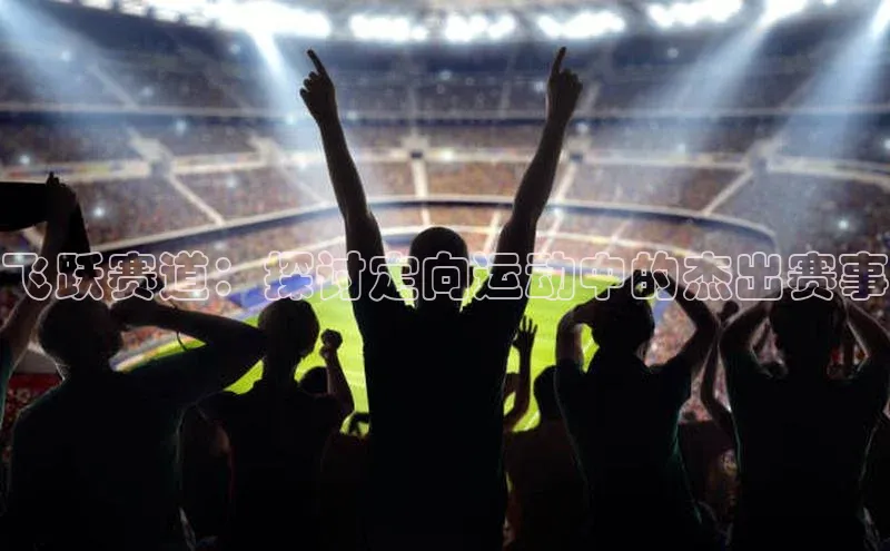 飞跃赛道：探讨定向运动中的杰出赛事