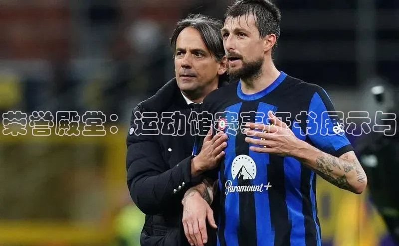 荣誉殿堂：运动馆赛事证书展示与