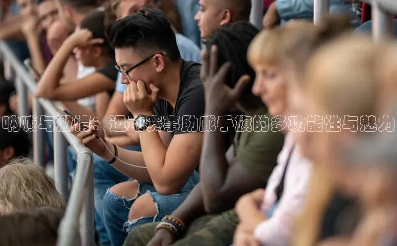 呐喊与激情：运动赛事助威手旗的多功能性与魅力