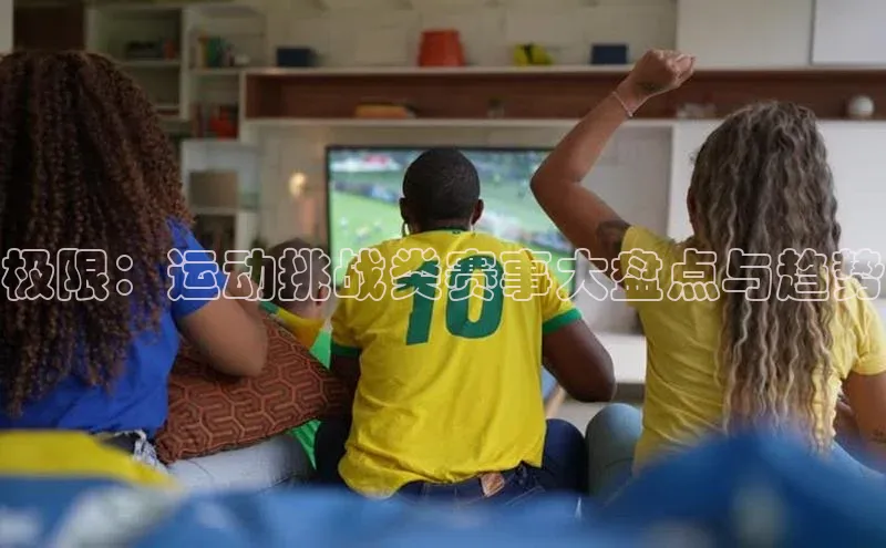 极限：运动挑战类赛事大盘点与趋势