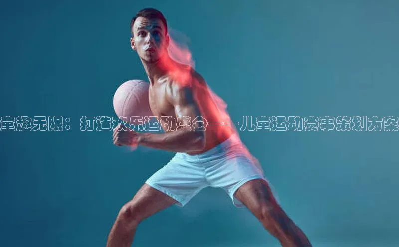 童趣无限：打造欢乐运动盛会——儿童运动赛事策划方案