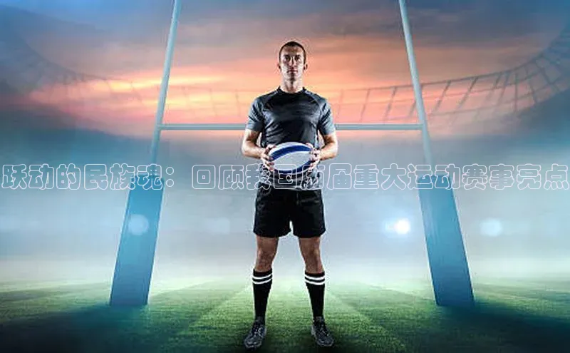 跃动的民族魂：回顾我国历届重大运动赛事亮点