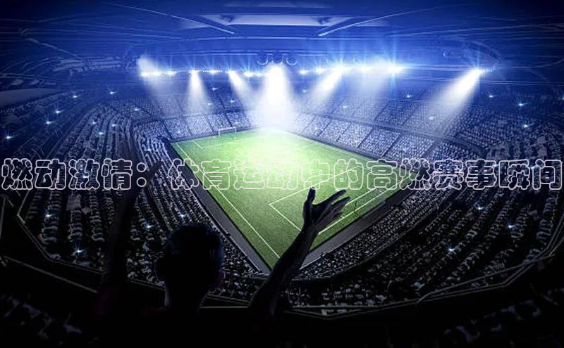 燃动激情：体育运动中的高燃赛事瞬间