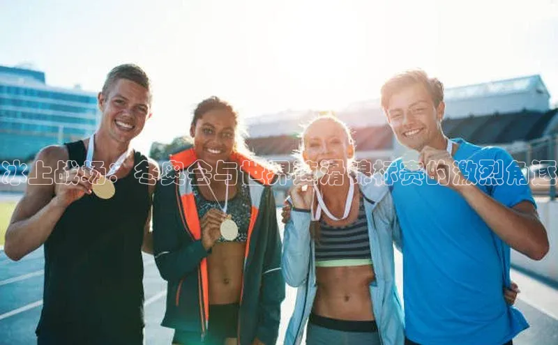 冰上战场：冬奥会与世界速滑锦标赛的激烈角逐