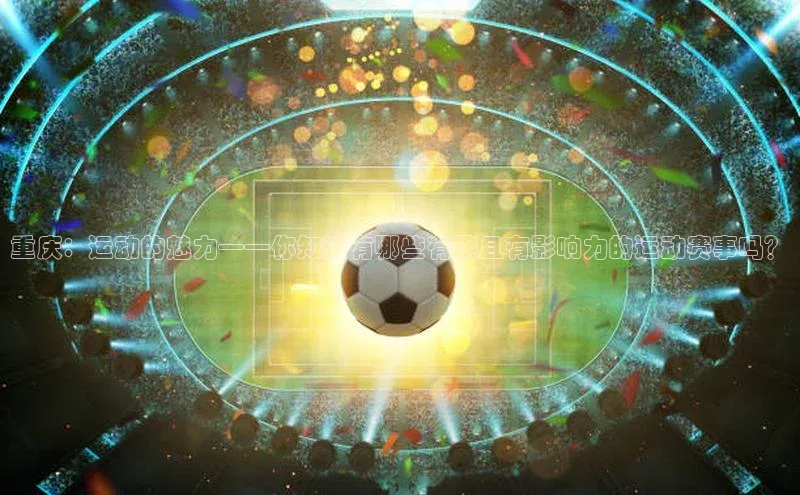 重庆：运动的魅力——你知道有哪些有趣且有影响力的运动赛事吗？