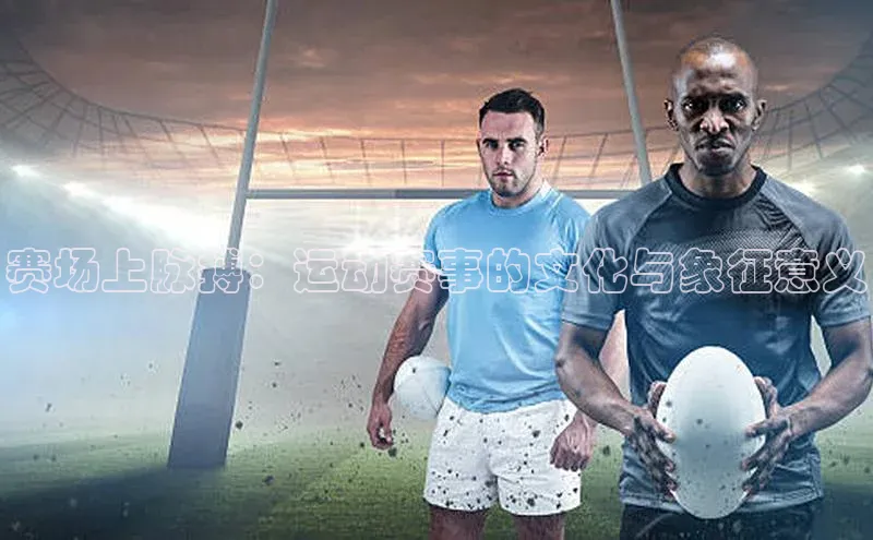 赛场上脉搏：运动赛事的文化与象征意义