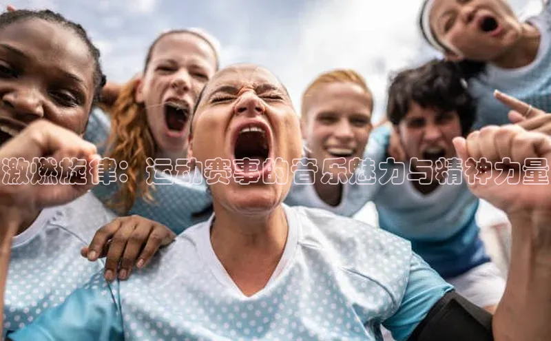 激燃旋律：运动赛事的音乐魅力与精神力量