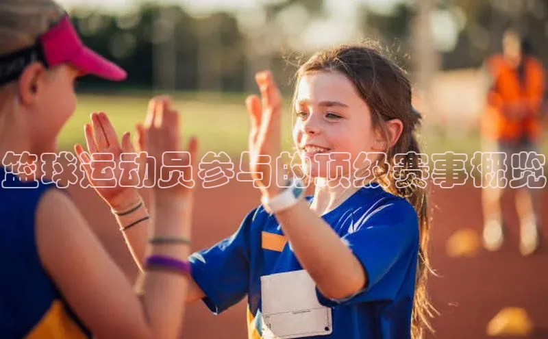 篮球运动员参与的顶级赛事概览