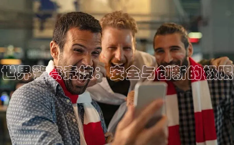 世界警察竞技：安全与创新的极限