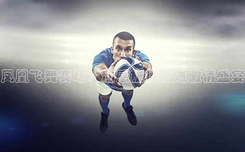 凤凰飞舞赛场：动感旋律点燃激情盛宴