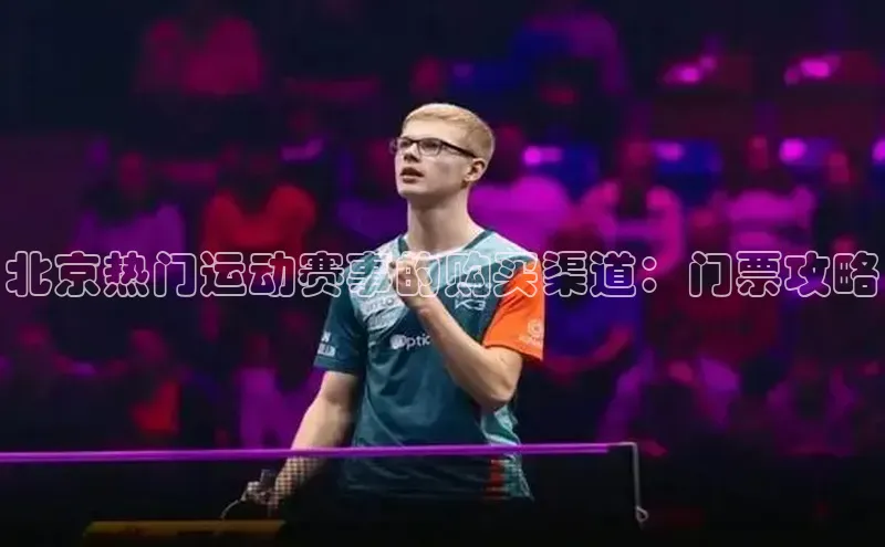 北京热门运动赛事的购买渠道：门票攻略