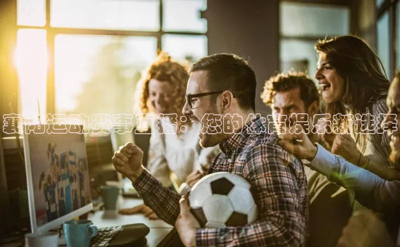 襄阳运动赛事直播：您的体育娱乐新选择