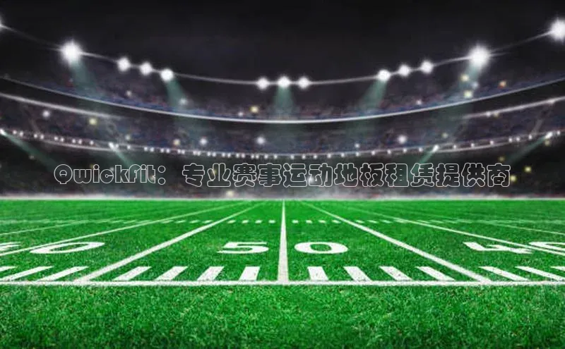 QwickFit：专业赛事运动地板租赁提供商