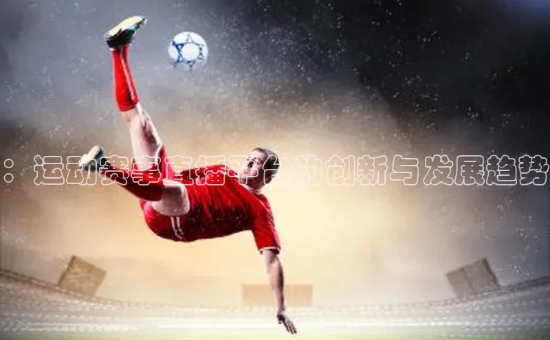 ：运动赛事直播平台的创新与发展趋势